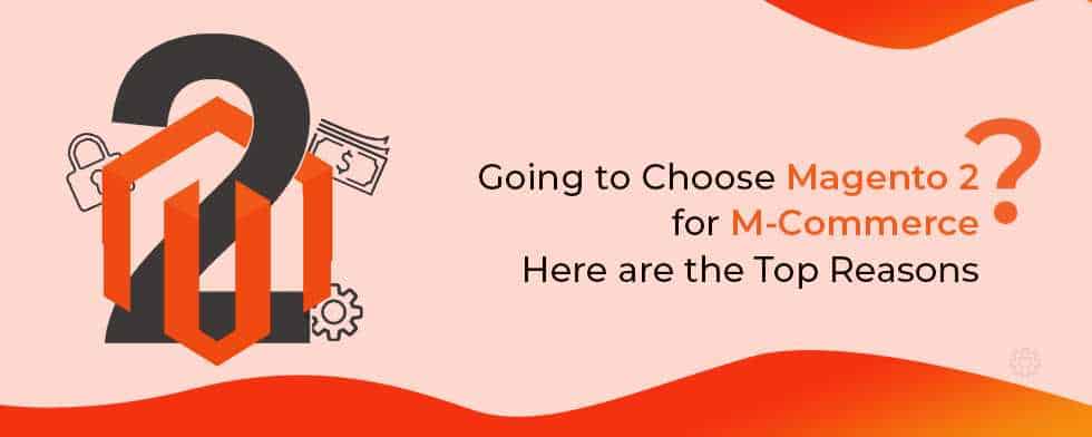 Top Reasons To Choose Magento 2 For M-Commerce