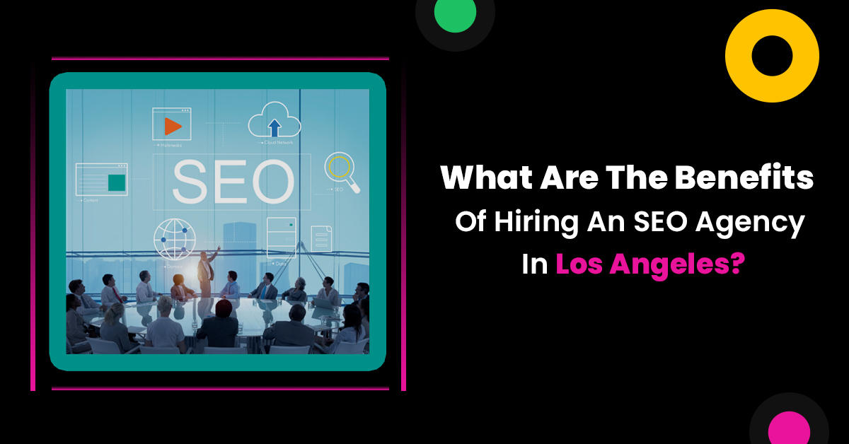 Benefits Of Hiring An SEO Agency In Los Angeles